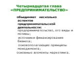 Четырнадцатая глава «ПРЕДПРИНИМАТЕЛЬСТВО». объединяет несколько аспектов предпринимательской деятельности: -предпринимательство, его виды и мотивы; источники финансирования бизнеса; основополагающие принципы менеджмента; основные элементы маркетинга.