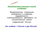 Опубликован именно такой учебник! Теоретические положения, излагаемые в учебнике, подкрепляются многочисленными примерами из экономической жизни современной России. Это учебник о России и для России! Специфика