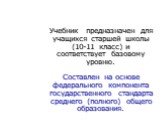 Учебник предназначен для учащихся старшей школы (10-11 класс) и соответствует базовому уровню. Составлен на основе федерального компонента государственного стандарта среднего (полного) общего образования.