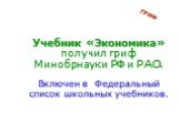 Учебник «Экономика» получил гриф Минобрнауки РФ и РАО. Включен в Федеральный список школьных учебников. ГРИФ