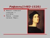 Рафаэль(1483-1520). Великий итальянский живописец и архитектор. Рафаэля называли мастером Мадонн.