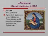 «Мадонна Конестабиле»1502. Мария с младенцем. Куплена русским императором Александром II, реставрирована мастерами Эрмитажа.