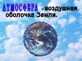 АТМОСФЕРА. - воздушная оболочка Земли.