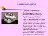 Тайны алмаза. Название самого известного драгоценного камня произошло от греческого «адамос», что значит неодолимый или несокрушимый, и арабского «алмас» - твердейший. Первые алмазы были найдены в Индии. Из древнеиндийских источников следует, что это произошло около трех тысяч лет до нашей эры. Самы