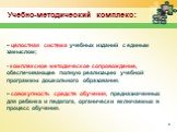 – целостная система учебных изданий с единым замыслом; - комплексное методическое сопровождение, обеспечивающее полную реализацию учебной программы дошкольного образования. – совокупность средств обучения, предназначенных для ребенка и педагога, органически включаемых в процесс обучения. Учебно-мето