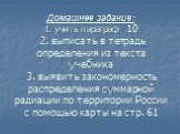 Домашнее задание: 1. учить параграф 10 2. выписать в тетрадь определения из текста учебника 3. выявить закономерность распределения суммарной радиации по территории России с помощью карты на стр. 61