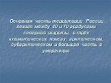 Основная часть территории России лежит между 40 и 70 градусами северной широты, в трёх климатических поясах: арктическом, субарктическом и большая часть в умеренном.