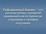 Радиационный баланс – это разница между суммарной радиацией и её потерями на отражение и тепловое излучение