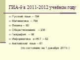 ГИА-9 в 2011-2012 учебном году. Русский язык – 784 Математика – 784 Физика – 60 Обществознание – 238 География – 56 Информатика и ИКТ – 82 Английский язык – 61 (по состоянию на 1 декабря 2011г.)