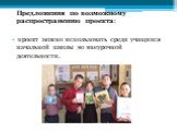 Предложения по возможному распространению проекта: проект можно использовать среди учащихся начальной школы во внеурочной деятельности.