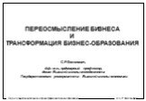 ПЕРЕОСМЫСЛЕНИЕ БИЗНЕСА И ТРАНСФОРМАЦИЯ БИЗНЕС-ОБРАЗОВАНИЯ. С.Р.Филонович, д.ф.-м.н., ординарный профессор, декан Высшей школы менеджмента Государственного университета - Высшей школы экономики