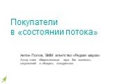 Покупатели в «состоянии потока». Антон Попов, SMM агентство «Редкая марка» Автор книги «Маркетинговые игры. Как вовлекать покупателей и обыграть конкурентов»