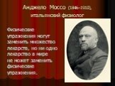 Анджело Моссо (1846–1910), итальянский физиолог. Физические упражнения могут заменить множество лекарств, но ни одно лекарство в мире не может заменить физические упражнения.