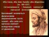 Ибн Сина, Абу Али Хусейн ибн Абдаллах (ок. 980–1037) (латинизированное – Авиценна), знаменитый персидский философ и врач). Бросивший заниматься физическими упражнениями часто чахнет, ибо сила его органов слабеет вследствие отказа от движений.