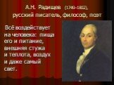 А.Н. Радищев (1749–1802), русский писатель, философ, поэт. Всё воздействует на человека: пища его и питание, внешняя стужа и теплота, воздух и даже самый свет.
