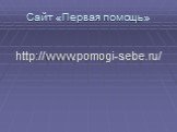 Сайт «Первая помощь». http://www.pomogi-sebe.ru/
