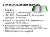 Используемая литература. Лях В.И. Твой друг – физкультура. 1-4 класс. Лях В.И., Зданевич А.А. Физическая культура. 8–9 класс. Лях В.И., Зданевич А.А. Физическая культура. 10–11 класс. Большая энциклопедия Кирилла и Мефодия электронная версия.2007 год Сборник картинок на диске