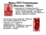 Игры ХХII Олимпиады (Москва, 1980г). Олимпийская эмблема вместе с олимпийскими кольцами изображён силуэт, напоминающий высотные здания, башни Московского Кремля и беговые дорожки стадиона. Талисманом Олимпиады-80 в Москве был бурый медвежонок Миша, Сборная СССР одержала убедительную победу в неофици