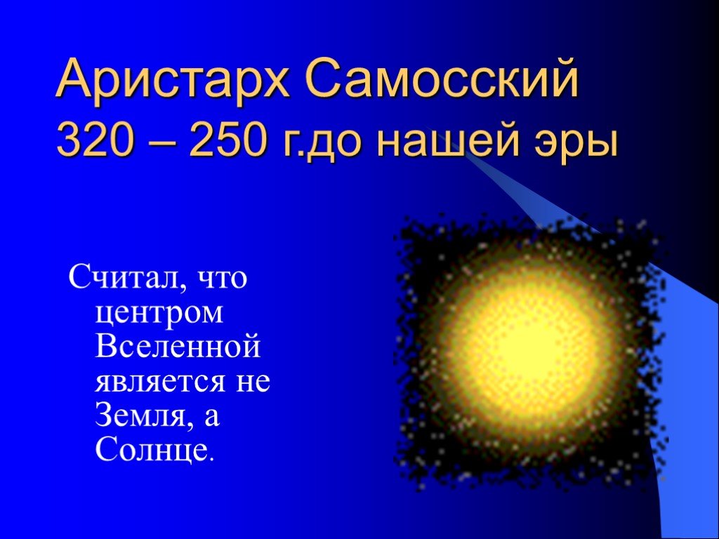 Солнце считать что. Центром Вселенной является солнце. Аристарх Самосский считал что центром Вселенной является. Аристарх Самосский 320 – 250 г.до нашей эры. Арристахар самовскии щитал чтоцентрм Вселеннои является.