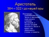 Аристотель 384 – 322 г.до нашей эры. Подтвердил шарообразность Земли и предложил свою модель строения Вселенной, в центре которой находится Земля и вокруг нее обращаются Солнце и планеты.