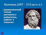 Архимед (287 - 212 до н.э.). Древнегреческий ученый, математик и изобретатель, родился в Сиракузах.