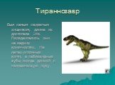 Тираннозавр. Был самым свирепым хищником, длина их достигала 14м. Передвигались они на задних конечностях. На лапах-огромные когти, а саблевидные зубы иногда длиной с человеческую руку.