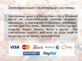 Электронные платежные системы. Электронные деньги в Казахстане – это в основной массе не самостоятельное явление интернет-коммерции, а ответвления глобальных платёжных систем: Qiwi Visa Wallet, WebMoney Tranfer, Единый кошелёк, Яндекс Деньги, PayPal и других. Эти электронные сервисы действуют во всё