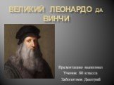 Великий Леонардо да Винчи. Презентацию выполнил Ученик 8б класса Заболотнов Дмитрий