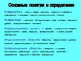 Основные понятия и определения. Информатика – наука о сборе, хранении, передаче и обработке информации с помощью средств вычислительной техники. Информация – сведения об окружающем мире, которые повышают уровень осведомленности человека. Информационный процесс – процесс, в результате которого осущес