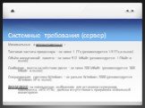 Системные требования (сервер). Минимальные и рекомендуемые : Тактовая частота процессора – не ниже 1 ГГц (рекомендуется 1.5 ГГц и выше) Объём оперативной памяти – не ниже 512 Мбайт (рекомендуется 1 Гбайт и выше) Свободное место на жёстком диске – не ниже 200 Мбайт (рекомендуется 300 Мбайт и выше) Оп