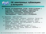 Многие исследователи (в том числе и ученые с мировым именем, входящие в редколлегии известных журналов), помимо обычных публикаций в журналах параллельно "выкладывают" свои статьи в Интернете. Это обусловлено тремя причинами: (a) Публикации в Интернете появляются значительно быстрее (это о