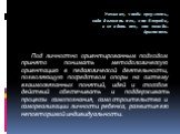 Ученикам, чтобы преуспеть, надо догонять тех, кто впереди, и не ждать тех, кто позади. Аристотель. Под личностно ориентированным подходом принято понимать методологическую ориентацию в педагогической деятельности, позволяющую посредством опоры на систему взаимосвязанных понятий, идей и способов дейс