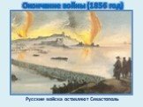 Окончание войны (1856 год). Русские войска оставляют Севастополь