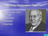 Александр Евгеньевич Ферсман. Годы жизни 1883-1945 гг. Минералог Геохимик Академик