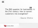 The BIG question for businesses in the 21st century: how to convert customers into evangelists? - Gaurav Mishra “ ”