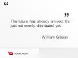 The future has already arrived. It’s just not evenly distributed yet. - William Gibson