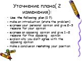 Уточнение плана( 2 изменения): Use the following plan (5 Р): - make an introduction (state the problem) - express your personal opinion and give 2-3 reasons for your opinion - express an opposing opinion and give 1-2 reasons for this opposing opinion - explain why you don’t agree with the opposing o