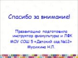 Спасибо за внимание! Презентацию подготовила инструктор физкультуры и ЛФК МОУ СОШ 5 «Детский сад №12» Мусихина Н.Л.