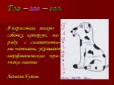 Гла – гав – гол Я нарисовала милую собачку, которую, на- ряду с симпатичны- ми пятнами, украшают морфологические при- знаки глагола. Хазиева Гузель