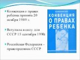 Конвенция о правах ребенка принята 20 ноября 1989 г. Вступила в силу для СССР 15 сентября 1990г. Российская Федерация – правопреемник СССР