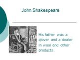 John Shakespeare. His father was a glover and a dealer in wool and other products.