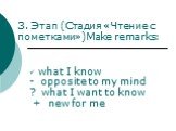3. Этап (Стадия «Чтение с пометками»)Make remarks: what I know - opposite to my mind ? what I want to know + new for me