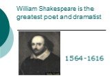 William Shakespeare is the greatest poet and dramatist