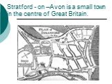 Stratford - on –Avon is a small town in the centre of Great Britain.