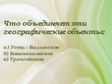 Что объединяет эти географические объекты: а) Усть - Балыкское б) Бованенковское в) Уренгойское