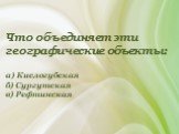 Что объединяет эти географические объекты: а) Кислогубская б) Сургутская в) Рефтинская