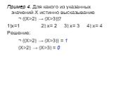 Пример 4. Для какого из указанных значений X истинно высказывание ¬ ((X>2) → (X>3))? 1)x=1 2) x= 2	3) x= 3	4) x= 4 Решение: ¬ ((X>2) → (X>3)) = 1 (X>2) → (X>3) = 0