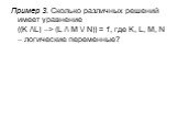 Пример 3. Сколько различных решений имеет уравнение ((K /\L) –> (L /\ M \/ N)) = 1, где K, L, M, N – логические переменные?