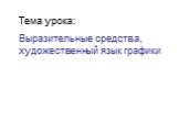 Тема урока: Выразительные средства, художественный язык графики