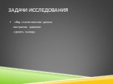 Задачи исследования. - сбор статистических данных - построение графиков - сделать выводы